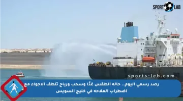 رصد رسمي اليوم.. حالة الطقس غدًا وسحب ورياح تلطف الأجواء مع اضطراب الملاحة في خليج السويس